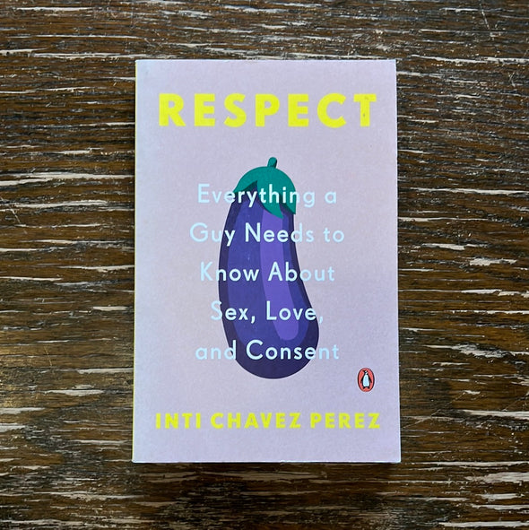 Respect: Everything A Guy Needs To Know About Sex, Love And Consent Book